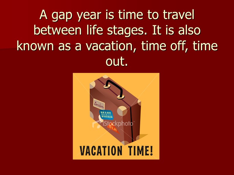 A gap year is time to travel between life stages. It is also known